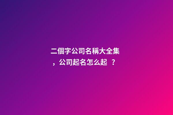 二個字公司名稱大全集，公司起名怎么起？-第1張-公司起名-玄機派